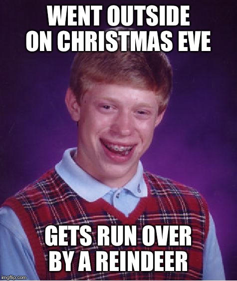 Bad Luck Brian | WENT OUTSIDE ON CHRISTMAS EVE; GETS RUN OVER BY A REINDEER | image tagged in memes,bad luck brian | made w/ Imgflip meme maker