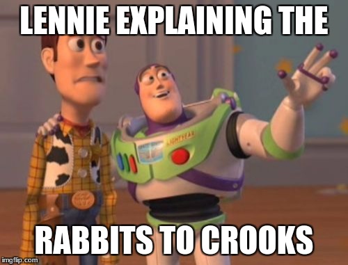 X, X Everywhere Meme | LENNIE EXPLAINING THE; RABBITS TO CROOKS | image tagged in memes,x x everywhere | made w/ Imgflip meme maker