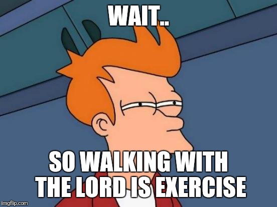 Futurama Fry | WAIT.. SO WALKING WITH THE LORD IS EXERCISE | image tagged in memes,futurama fry | made w/ Imgflip meme maker