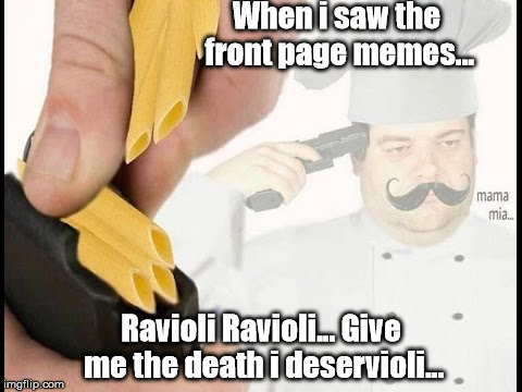 Checking front page, and suddenly, i wanna kill myself because of the cancer i got from that meme. | When i saw the front page memes... Ravioli Ravioli... Give me the death i deservioli... | image tagged in funny,meme,doge | made w/ Imgflip meme maker