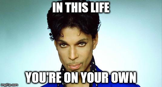 Prince | IN THIS LIFE; YOU'RE ON YOUR OWN | image tagged in prince | made w/ Imgflip meme maker