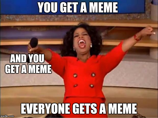Oprah You Get A | YOU GET A MEME; AND YOU GET A MEME; EVERYONE GETS A MEME | image tagged in memes,oprah you get a | made w/ Imgflip meme maker