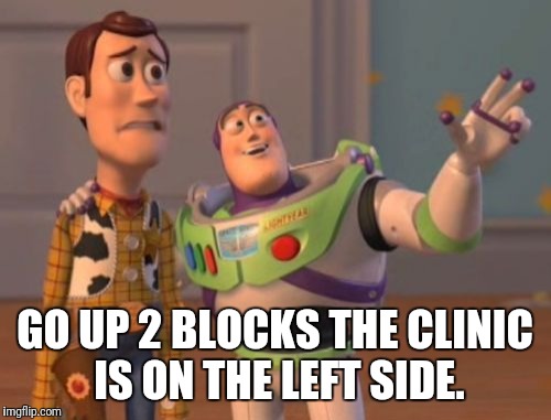 X, X Everywhere Meme | GO UP 2 BLOCKS THE CLINIC IS ON THE LEFT SIDE. | image tagged in memes,x x everywhere | made w/ Imgflip meme maker