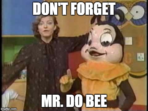 DON'T FORGET MR. DO BEE | made w/ Imgflip meme maker