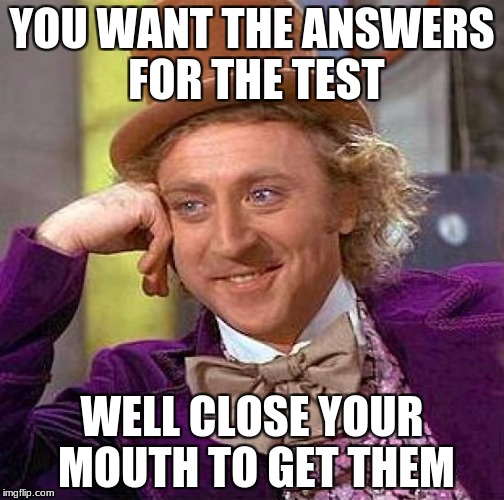 Creepy Condescending Wonka | YOU WANT THE ANSWERS FOR THE TEST; WELL CLOSE YOUR MOUTH TO GET THEM | image tagged in memes,creepy condescending wonka | made w/ Imgflip meme maker
