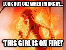 This (angry) girl is on fire | LOOK OUT CUZ WHEN IM ANGRY... ‘THIS GIRL IS ON FIRE!’ | image tagged in girl,fire,angry | made w/ Imgflip meme maker
