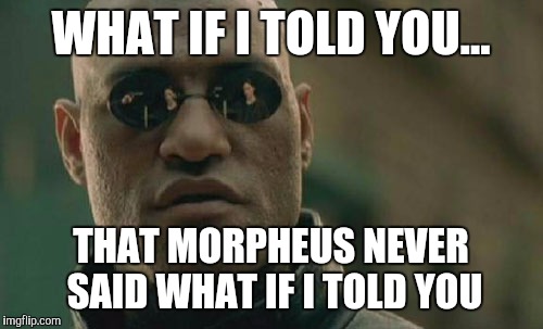 Matrix Morpheus Meme | WHAT IF I TOLD YOU... THAT MORPHEUS NEVER SAID WHAT IF I TOLD YOU | image tagged in memes,matrix morpheus | made w/ Imgflip meme maker