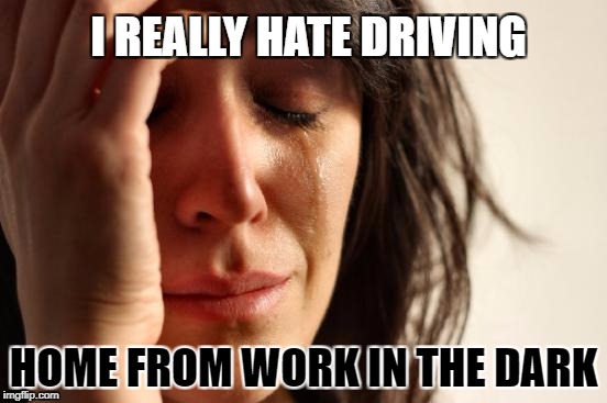 First World Problems Meme | I REALLY HATE DRIVING HOME FROM WORK IN THE DARK | image tagged in memes,first world problems | made w/ Imgflip meme maker