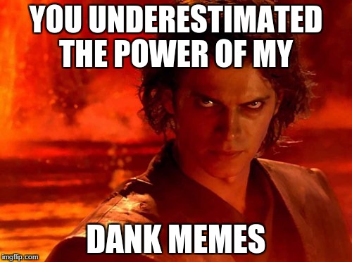 You Underestimate My Power | YOU UNDERESTIMATED THE POWER OF MY; DANK MEMES | image tagged in memes,you underestimate my power | made w/ Imgflip meme maker