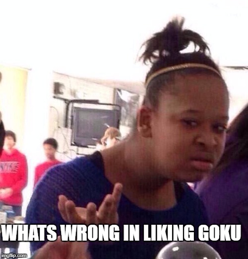 Black Girl Wat Meme | WHATS WRONG IN LIKING GOKU | image tagged in memes,black girl wat | made w/ Imgflip meme maker