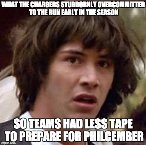 Conspiracy Keanu Meme | WHAT THE CHARGERS STUBBORNLY OVERCOMMITTED TO THE RUN EARLY IN THE SEASON; SO TEAMS HAD LESS TAPE TO PREPARE FOR PHILCEMBER | image tagged in memes,conspiracy keanu | made w/ Imgflip meme maker