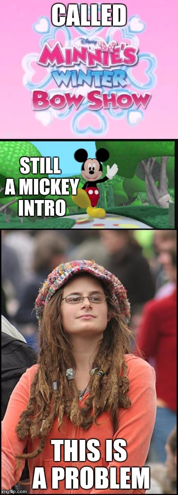 Femminismmmmm | CALLED; STILL A MICKEY INTRO; THIS IS A PROBLEM | image tagged in college liberal,mickey mouse,bad memes | made w/ Imgflip meme maker