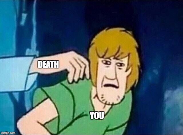 Scooby Doo Shaggy  | DEATH; YOU | image tagged in scooby doo shaggy | made w/ Imgflip meme maker