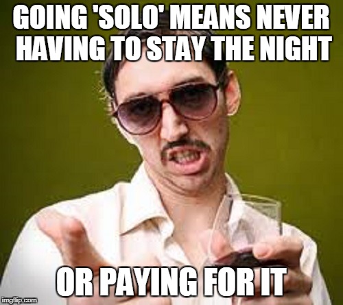 GOING 'SOLO' MEANS NEVER HAVING TO STAY THE NIGHT OR PAYING FOR IT | made w/ Imgflip meme maker