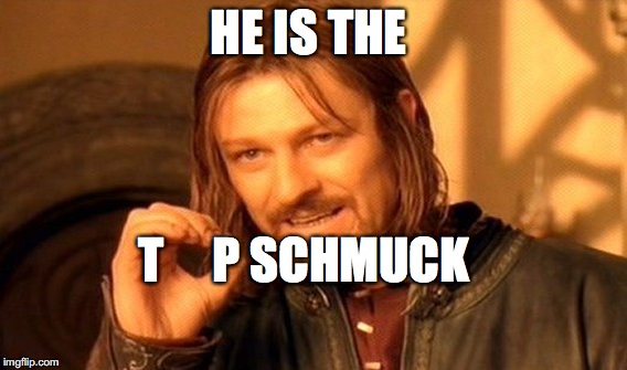 One Does Not Simply Meme | HE IS THE T     P SCHMUCK | image tagged in memes,one does not simply | made w/ Imgflip meme maker