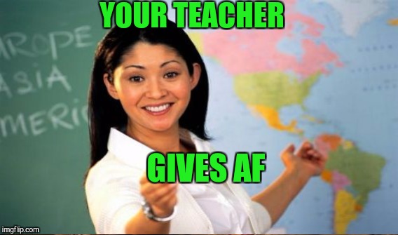 YOUR TEACHER GIVES AF | made w/ Imgflip meme maker