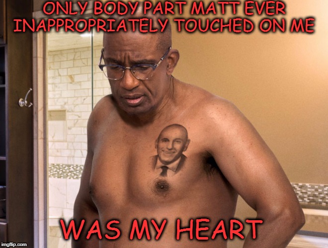 Breaking News left Al broken hearted  | ONLY BODY PART MATT EVER INAPPROPRIATELY TOUCHED ON ME; WAS MY HEART | image tagged in broken hearted al,matt lauer,sexual assault,memes,funny,breaking news | made w/ Imgflip meme maker