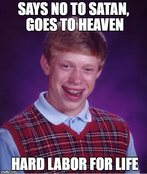 Bad Luck Brian Meme | SAYS NO TO SATAN, GOES TO HEAVEN HARD LABOR FOR LIFE | image tagged in memes,bad luck brian | made w/ Imgflip meme maker