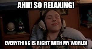 AHH! SO RELAXING! EVERYTHING IS RIGHT WITH MY WORLD! | image tagged in dazed and confused,relaxed | made w/ Imgflip meme maker