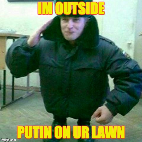 Outside Putin on ur lawn | IM OUTSIDE; PUTIN ON UR LAWN | image tagged in vladimir putin,slav,squat,pun | made w/ Imgflip meme maker