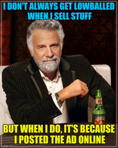 The Most Interesting Man In The World | I DON'T ALWAYS GET LOWBALLED WHEN I SELL STUFF; BUT WHEN I DO, IT'S BECAUSE I POSTED THE AD ONLINE | image tagged in memes,the most interesting man in the world,craigslist | made w/ Imgflip meme maker