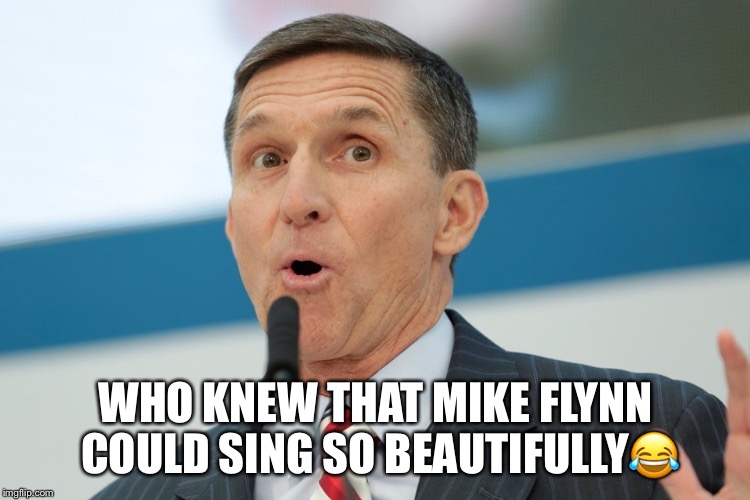 Mike Flynn Singing Truthfully  | WHO KNEW THAT MIKE FLYNN COULD SING SO BEAUTIFULLY😂 | image tagged in mike flynn,donald trump,russian investigation,guilty,snitching,lol | made w/ Imgflip meme maker