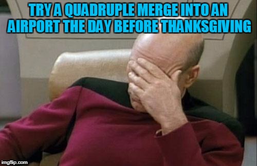 Captain Picard Facepalm Meme | TRY A QUADRUPLE MERGE INTO AN AIRPORT THE DAY BEFORE THANKSGIVING | image tagged in memes,captain picard facepalm | made w/ Imgflip meme maker