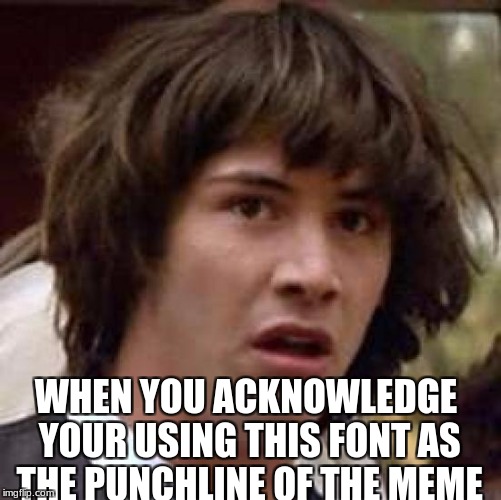 Conspiracy Keanu Meme | WHEN YOU ACKNOWLEDGE YOUR USING THIS FONT AS THE PUNCHLINE OF THE MEME | image tagged in memes,conspiracy keanu | made w/ Imgflip meme maker