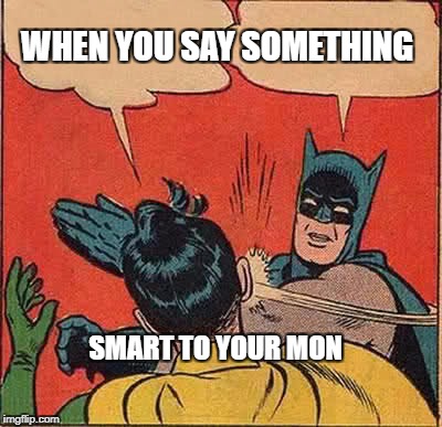 Batman Slapping Robin Meme | WHEN YOU SAY SOMETHING; SMART TO YOUR MON | image tagged in memes,batman slapping robin | made w/ Imgflip meme maker