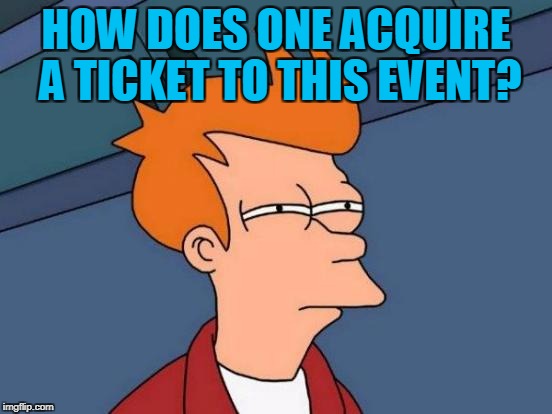 Futurama Fry Meme | HOW DOES ONE ACQUIRE A TICKET TO THIS EVENT? | image tagged in memes,futurama fry | made w/ Imgflip meme maker