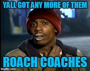 Y'all Got Any More Of That Meme | YALL GOT ANY MORE OF THEM ROACH COACHES | image tagged in memes,yall got any more of | made w/ Imgflip meme maker