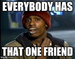 Y'all Got Any More Of That Meme | EVERYBODY HAS; THAT ONE FRIEND | image tagged in memes,yall got any more of | made w/ Imgflip meme maker