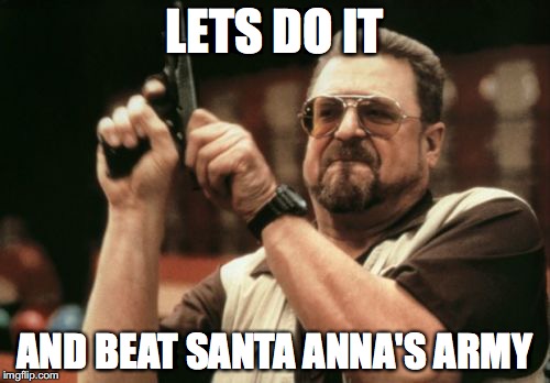 Am I The Only One Around Here Meme | LETS DO IT; AND BEAT SANTA ANNA'S ARMY | image tagged in memes,am i the only one around here | made w/ Imgflip meme maker