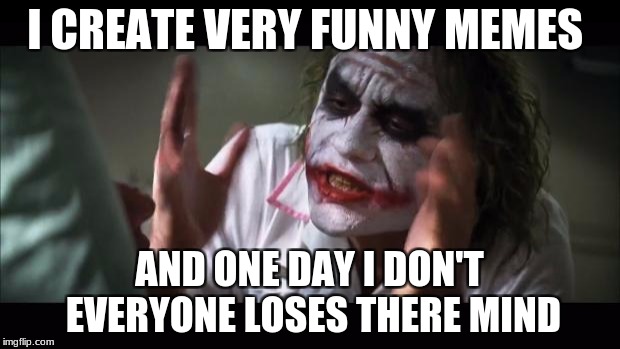 meme | I CREATE VERY FUNNY MEMES; AND ONE DAY I DON'T EVERYONE LOSES THERE MIND | image tagged in memes,and everybody loses their minds,funny,dank meme,joker meme | made w/ Imgflip meme maker