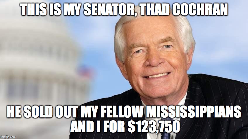 THIS IS MY SENATOR, THAD COCHRAN; HE SOLD OUT MY FELLOW MISSISSIPPIANS AND I FOR $123,750 | made w/ Imgflip meme maker