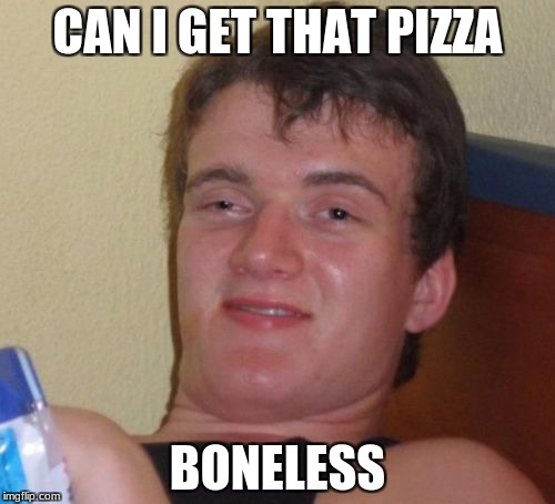 Boneless
 | CAN I GET THAT PIZZA; BONELESS | image tagged in memes,10 guy | made w/ Imgflip meme maker