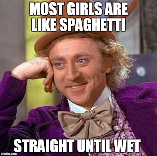 Creepy Condescending Wonka | MOST GIRLS ARE LIKE SPAGHETTI; STRAIGHT UNTIL WET | image tagged in memes,creepy condescending wonka,jimmy carr | made w/ Imgflip meme maker