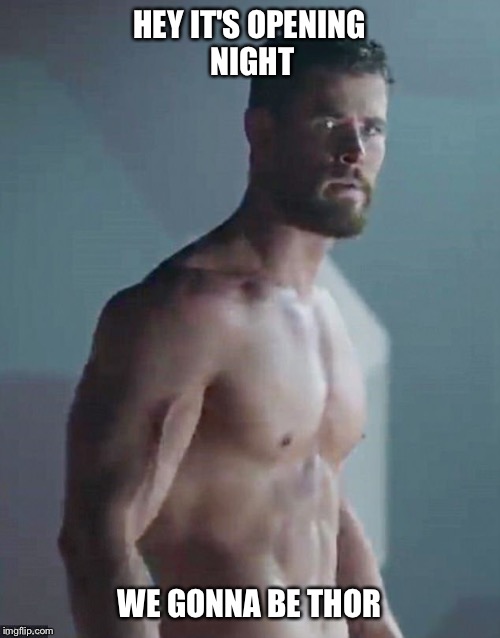 HEY IT'S OPENING NIGHT; WE GONNA BE THOR | image tagged in thor,chris hemsworth,shirtless | made w/ Imgflip meme maker