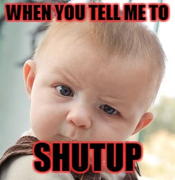 Skeptical Baby Meme | WHEN YOU TELL ME TO; SHUTUP | image tagged in memes,skeptical baby | made w/ Imgflip meme maker
