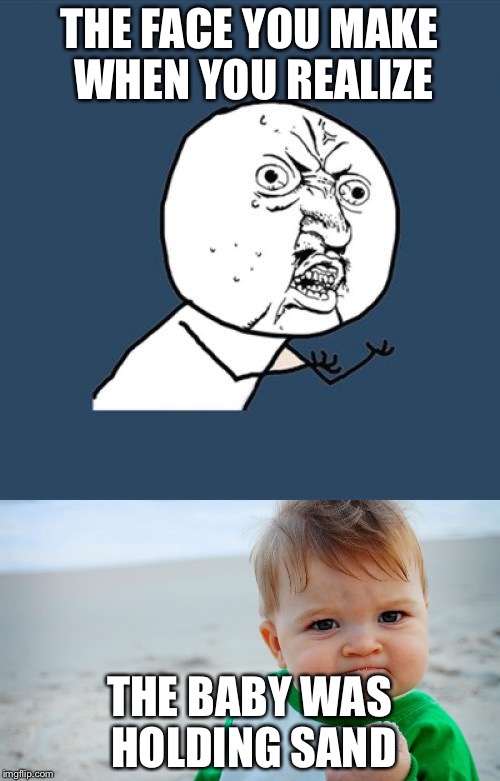 Success baby truth | THE FACE YOU MAKE WHEN YOU REALIZE; THE BABY WAS HOLDING SAND | image tagged in succcess baby,baby | made w/ Imgflip meme maker