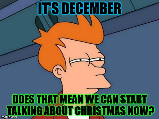 Just wondering | IT'S DECEMBER; DOES THAT MEAN WE CAN START TALKING ABOUT CHRISTMAS NOW? | image tagged in memes,futurama fry,december,christmas | made w/ Imgflip meme maker