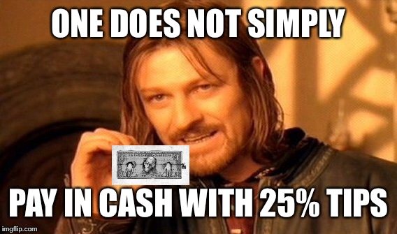 One Does Not Simply Meme | ONE DOES NOT SIMPLY PAY IN CASH WITH 25% TIPS | image tagged in memes,one does not simply | made w/ Imgflip meme maker