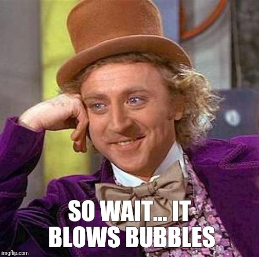 Creepy Condescending Wonka Meme | SO WAIT... IT BLOWS BUBBLES | image tagged in memes,creepy condescending wonka | made w/ Imgflip meme maker