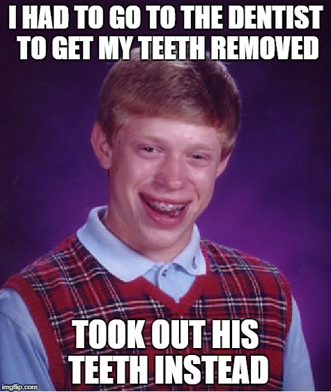 Bad Luck Brian Meme | I HAD TO GO TO THE DENTIST TO GET MY TEETH REMOVED; TOOK OUT HIS TEETH INSTEAD | image tagged in memes,bad luck brian | made w/ Imgflip meme maker