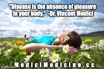 Disease... | "Disease is the absence of pleasure in your body." 
-Dr. Vincent Medici; M  e  d  i  c  i  M  e  d  i  c  i  n  e  .  c  c | image tagged in disease,pleasure,health,medicine | made w/ Imgflip meme maker