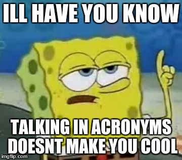 I'll Have You Know Spongebob Meme | ILL HAVE YOU KNOW; TALKING IN ACRONYMS DOESNT MAKE YOU COOL | image tagged in memes,ill have you know spongebob | made w/ Imgflip meme maker