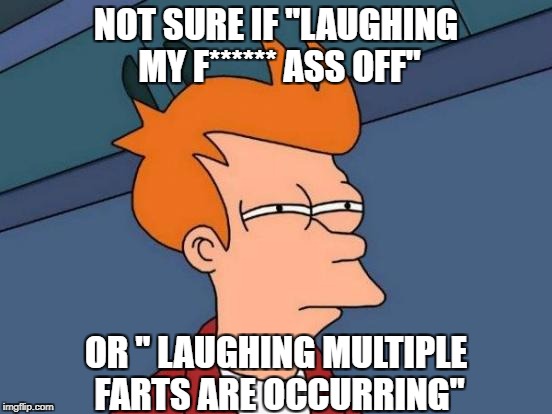 NOT SURE IF "LAUGHING MY F****** ASS OFF" OR " LAUGHING MULTIPLE FARTS ARE OCCURRING" | image tagged in memes,futurama fry,toilet humor,funny | made w/ Imgflip meme maker