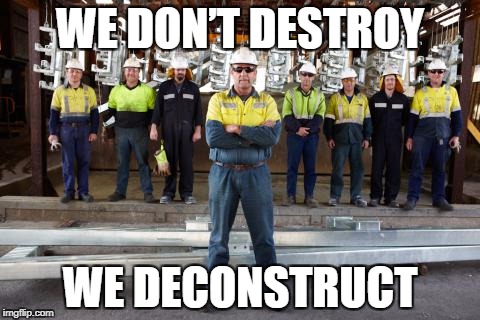 WE DON’T DESTROY; WE DECONSTRUCT | image tagged in construction,deconstructionism,proud,funny,pun | made w/ Imgflip meme maker