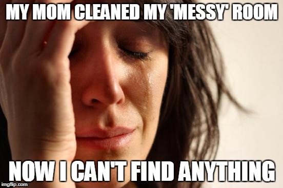 First World Problems Meme | MY MOM CLEANED MY 'MESSY' ROOM; NOW I CAN'T FIND ANYTHING | image tagged in memes,first world problems | made w/ Imgflip meme maker