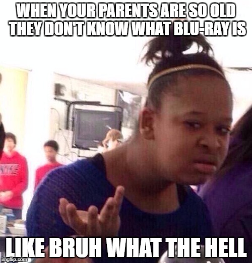 Black Girl Wat | WHEN YOUR PARENTS ARE SO OLD THEY DON'T KNOW WHAT BLU-RAY IS; LIKE BRUH WHAT THE HELL | image tagged in memes,black girl wat | made w/ Imgflip meme maker